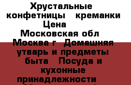 Хрустальные  конфетницы - креманки. › Цена ­ 450 - Московская обл., Москва г. Домашняя утварь и предметы быта » Посуда и кухонные принадлежности   . Московская обл.